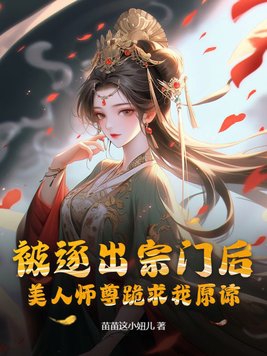 《被逐出宗门后，美人师尊跪求我原谅》作者：苗苗这小妞儿-最新章节无错下载-听风雨阅读