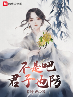 《不是吧君子也防》作者：阳小戎-最新章节无错下载-听风雨阅读