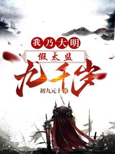 《假太监：我乃大明九千岁》作者：初九元十-最新章节无错下载-听风雨阅读