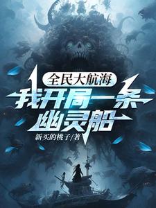 《全民大航海，我开局一条幽灵船》作者：新买的桃子-最新章节无错下载-听风雨阅读
