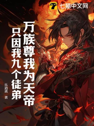 《万族尊我为天帝，只因我九个徒弟！》作者：乐逍遥-最新章节无错下载-听风雨阅读