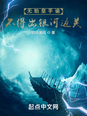 《无始皇手谕，不得出银河边关》作者：白衣乘风-最新章节无错下载-听风雨阅读