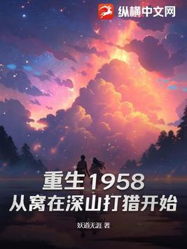 《重生1958：从窝在深山打猎开始》作者：妖道无涯-最新章节无错下载-听风雨阅读