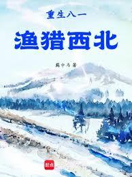 《重生八一渔猎西北》作者：羁中马-最新章节无错下载-听风雨阅读