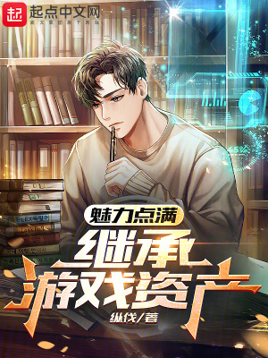 《魅力点满，继承游戏资产》作者：纵伐-最新章节无错下载-听风雨阅读