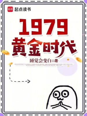 《1979黄金时代》作者：睡觉会变白-最新连载章节无错下载-听风雨阅读