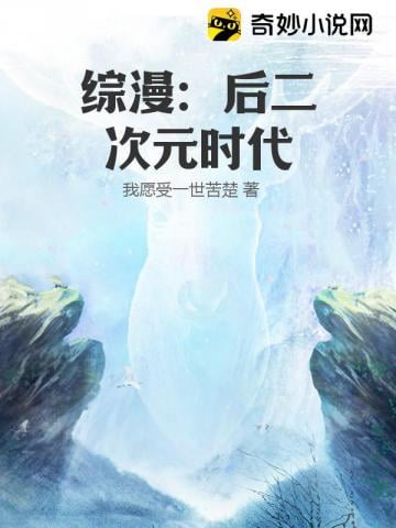 《综漫：后二次元时代》作者：我愿受一世苦楚-最新连载章节无错下载-听风雨阅读