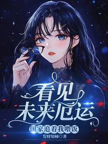 《看见未来厄运，国家追着我喂饭》作者：发财知柿-最新章节无错下载-听风雨阅读