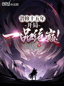 《潜修十五年，开局一品绝巅！》全本 作者：时间果壳-小说最新连载章节下载-听风雨阅读