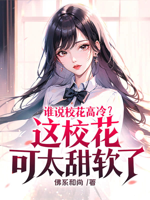 《谁说校花高冷？这校花可太甜软了》全本 作者：佛系和尚-小说最新连载章节下载-听风雨阅读