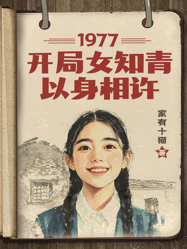 《1977，开局女知青以身相许》作者：家有十猫-最新连载章节无错下载-听风雨阅读