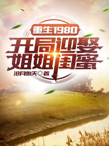 《重生1980：开局迎娶姐姐闺蜜》全本 作者：沧月傲天-小说最新连载章节下载-听风雨阅读