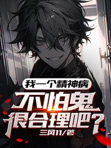 《我一个精神病，不怕鬼很合理吧》全本 作者：三风11-小说最新章节下载-听风雨阅读