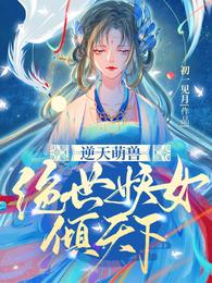 《逆天萌兽：绝世妖女倾天下》全本 作者：初—见月-小说最新连载章节下载-听风雨阅读