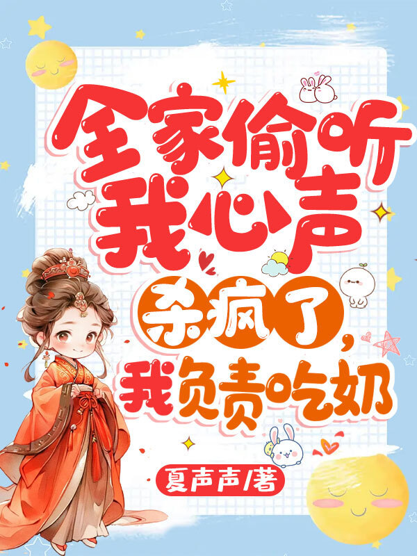 《全家偷听我心声杀疯了，我负责吃奶》全本 作者：夏声声-小说最新章节下载-听风雨阅读