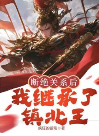 《断绝关系后，我继承了镇北王》全本 作者：疯狂的铅笔-小说最新章节下载-听风雨阅读