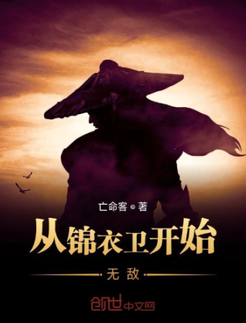 《从锦衣卫开始无敌》全本 作者：亡命客-小说最新章节下载-听风雨阅读