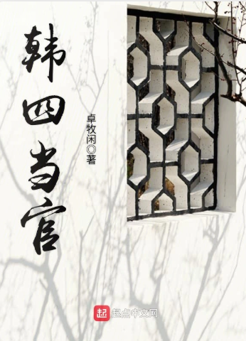 《韩四当官》全本 作者：卓牧闲-小说最新章节下载-听风雨阅读