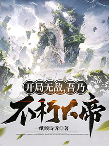 《开局无敌，吾乃不朽大帝》全本 作者：一纸倾诗诉-小说最新章节下载-听风雨阅读