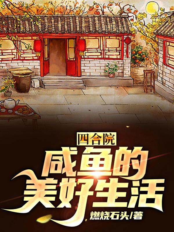 《四合院：咸鱼的美好生活》作者：燃烧石头-小说最新章节下载-听风雨阅读