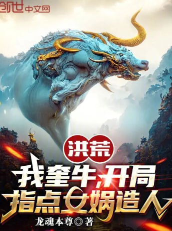《洪荒：我奎牛，开局指点女娲造人》全本 作者：龙魂本尊-小说最新章节下载-听风雨阅读
