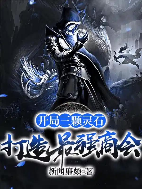《开局三颗灵石，打造最强商会》全本 作者：新闻廉颇-小说最新章节下载-听风雨阅读