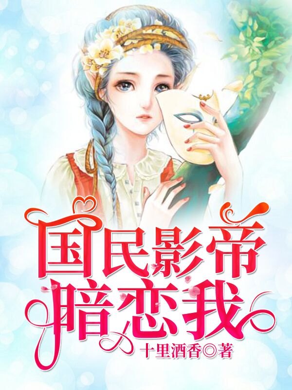 《国民影帝暗恋我》全本 作者：十里酒香-小说最新章节下载-听风雨阅读