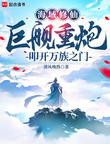 《海域修仙：巨舰重炮叩开万族之门》全本 作者：清风晚熟-小说最新章节下载-听风雨阅读