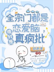 《全宗门都是恋爱脑，唯我是真疯批》全本 作者：纸老虎-小说最新章节下载-听风雨阅读