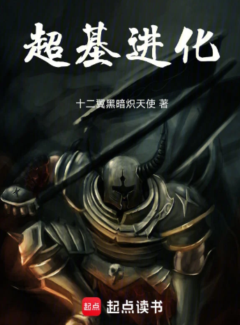 《超基进化》全本 作者：十二翼黑暗炽天使-小说最新章节下载-听风雨阅读
