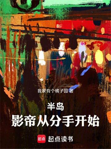 《半岛：影帝从分手开始》全本 作者：我家有个橘子园-小说最新章节下载-听风雨阅读