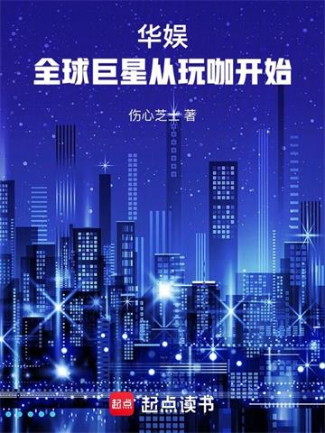 《华娱：全球巨星从玩咖开始》全本 作者：伤心芝士-小说最新章节下载-听风雨阅读