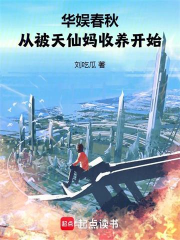 《华娱春秋，从被天仙妈收养开始》全本 作者：刘吃瓜-小说最新章节下载-听风雨阅读