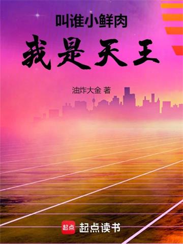 《叫谁小鲜肉，我是天王》全本 作者：油炸大金-小说最新章节下载-听风雨阅读