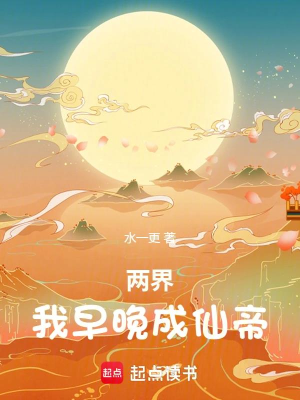 《两界：我早晚成仙帝》全本 作者：水一更-小说最新章节下载-听风雨阅读