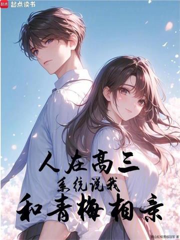 《人在高三，系统说我和青梅相亲》全本 作者：南山轮椅漂移冠军-小说最新章节下载-听风雨阅读