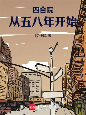 《四合院：从五八年开始》全本 作者：574981-小说最新章节下载-听风雨阅读