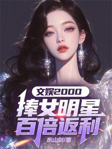 《文娱2000：捧女明星百倍返利》全本 作者：东山剑-小说最新章节下载-听风雨阅读