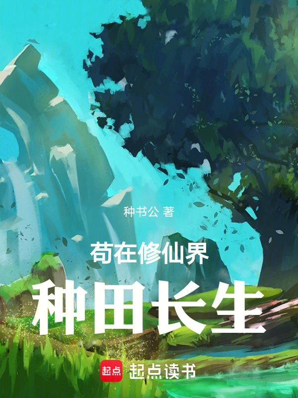 《苟在修仙界种田长生》全本 作者：种书公-小说最新章节下载-听风雨阅读
