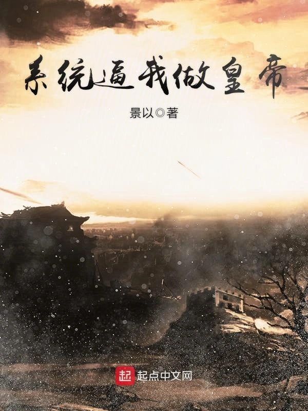 《系统逼我做皇帝》校对全本 作者：景以-小说最新章节下载-听风雨阅读
