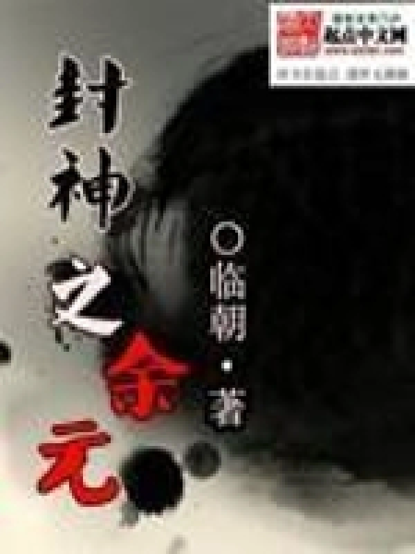 《封神之余元》全本 作者：临朝-小说最新章节下载-听风雨阅读