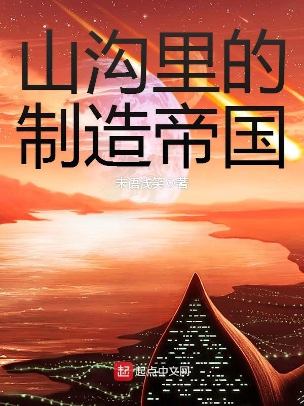 《山沟里的制造帝国》全本 作者：未语浅笑-小说最新章节下载-听风雨阅读