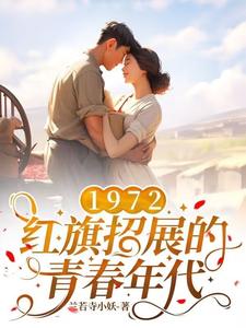 《1972，红旗招展的青春年代》全本 作者：兰若寺小妖-小说最新章节下载-听风雨阅读