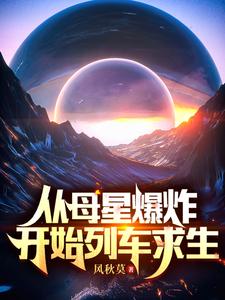 《从母星爆炸开始列车求生》全本 作者：风秋莫-小说最新章节下载-听风雨阅读