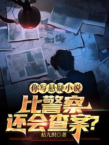 《你写悬疑小说比警察还会查案？》全本 作者：桔九织-小说最新章节下载-听风雨阅读