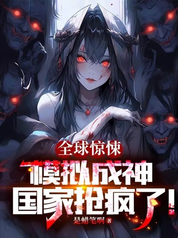 《全球惊悚：模拟成神，国家抢疯了》全本 作者：是蜡笔啊-小说最新章节下载-听风雨阅读