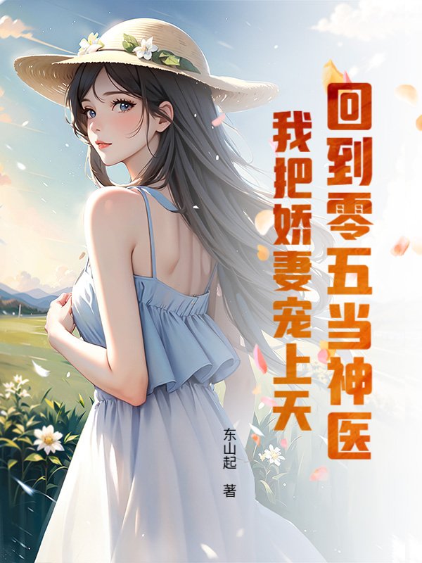 《回到零五当神医：我把娇妻宠上天》全本 作者：东山起-小说最新章节下载-听风雨阅读
