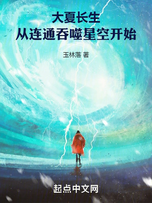 《大夏长生，从连通吞噬星空开始》全本 作者：玉林落-小说最新章节下载-听风雨阅读