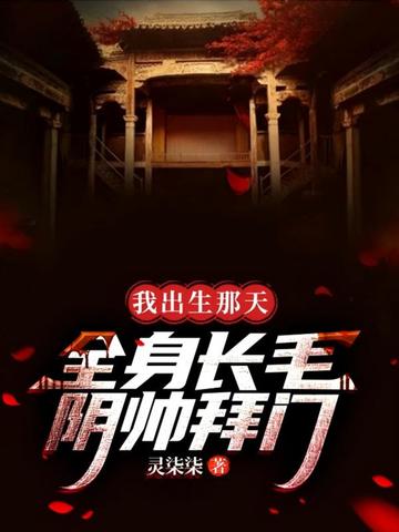 《我出生那天全身长毛，阴帅拜门》全本 作者：灵柒柒-小说最新章节下载-听风雨阅读