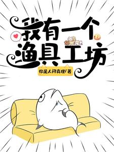 《我有一个渔具工坊》全本 作者：你是人间真理-小说最新章节下载-听风雨阅读